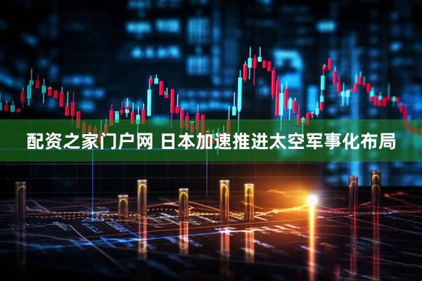 配资之家门户网 日本加速推进太空军事化布局