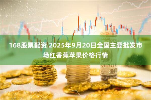 168股票配资 2025年9月20日全国主要批发市场红香蕉苹果价格行情