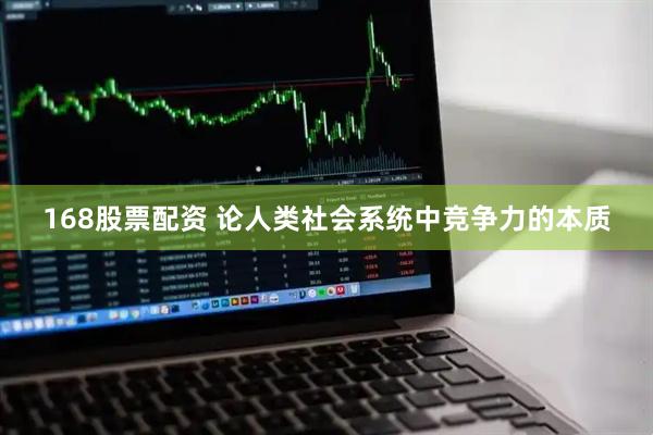 168股票配资 论人类社会系统中竞争力的本质