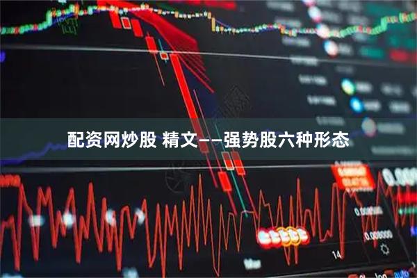 配资网炒股 精文——强势股六种形态