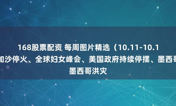 168股票配资 每周图片精选（10.11-10.17）| 加沙停火、全球妇女峰会、美国政府持续停摆、墨西哥洪灾