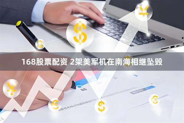 168股票配资 2架美军机在南海相继坠毁