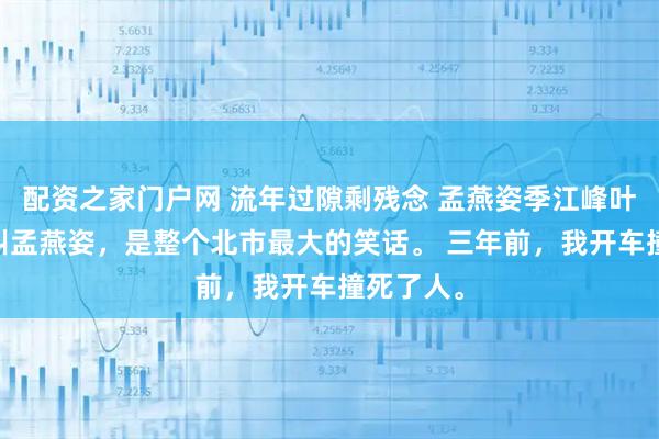 配资之家门户网 流年过隙剩残念 孟燕姿季江峰叶静若 我叫孟燕姿，是整个北市最大的笑话。 三年前，我开车撞死了人。