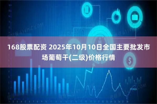 168股票配资 2025年10月10日全国主要批发市场葡萄干(二级)价格行情