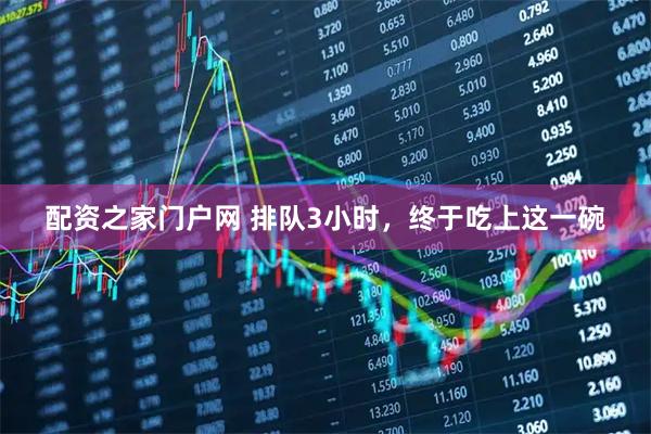 配资之家门户网 排队3小时，终于吃上这一碗