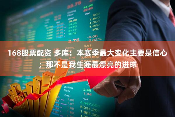 168股票配资 多库：本赛季最大变化主要是信心；那不是我生涯最漂亮的进球