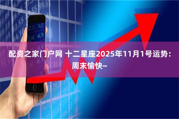 配资之家门户网 十二星座2025年11月1号运势：周末愉快~