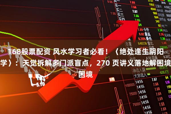168股票配资 风水学习者必看！〈绝处逢生阴阳学〉：天觉拆解多门派盲点，270 页讲义落地解困境