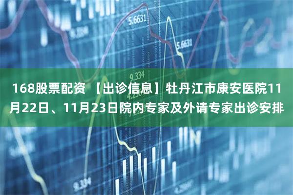 168股票配资 【出诊信息】牡丹江市康安医院11月22日、11月23日院内专家及外请专家出诊安排