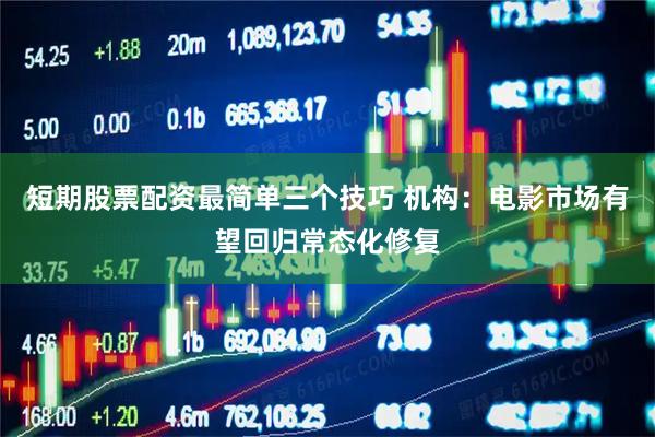 短期股票配资最简单三个技巧 机构：电影市场有望回归常态化修复