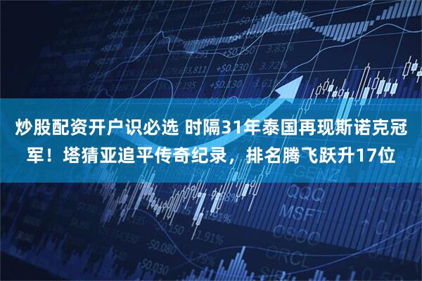 炒股配资开户识必选 时隔31年泰国再现斯诺克冠军！塔猜亚追平传奇纪录，排名腾飞跃升17位