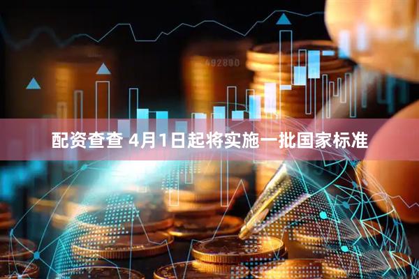 配资查查 4月1日起将实施一批国家标准