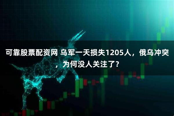 可靠股票配资网 乌军一天损失1205人，俄乌冲突，为何没人关注了？