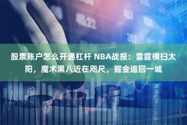 股票账户怎么开通杠杆 NBA战报：雷霆横扫太阳，魔术黑八近在咫尺，掘金追回一城