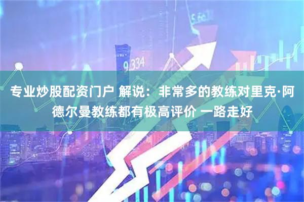 专业炒股配资门户 解说：非常多的教练对里克·阿德尔曼教练都有极高评价 一路走好